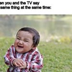 Unlimited happiness | When you and the TV say the same thing at the same time: | image tagged in memes,evil toddler | made w/ Imgflip meme maker