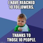 Success Kid Meme | I HAVE REACHED 10 FOLLOWERS. THANKS TO THOSE 10 PEOPLE. | image tagged in memes,success kid | made w/ Imgflip meme maker