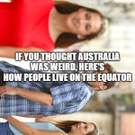 People living on the Equator be like: | IF YOU THOUGHT AUSTRALIA WAS WEIRD, HERE'S HOW PEOPLE LIVE ON THE EQUATOR | image tagged in memes,distracted boyfriend | made w/ Imgflip meme maker