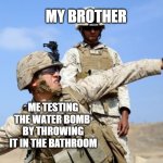 GRENADE OUT!!! | MY BROTHER; ME TESTING THE WATER BOMB 
BY THROWING IT IN THE BATHROOM | image tagged in toss grenade,funny,memes | made w/ Imgflip meme maker