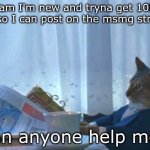 it would help me a lot fam | fam I'm new and tryna get 10k pts so I can post on the msmg stream; can anyone help me? | image tagged in memes,i should buy a boat cat | made w/ Imgflip meme maker