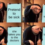 Gru's Plan Meme | Pretend to be sick; Mom lets you stay home; she takes you to the doctors; she takes you to the doctors | image tagged in memes,gru's plan | made w/ Imgflip meme maker