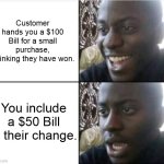 Cashier life | Customer hands you a $100 Bill for a small purchase, Thinking they have won. You include a $50 Bill in their change. | image tagged in good then bad | made w/ Imgflip meme maker