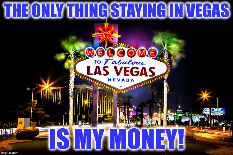 vegas | THE ONLY THING STAYING IN VEGAS; IS MY MONEY! | image tagged in vegas | made w/ Imgflip meme maker