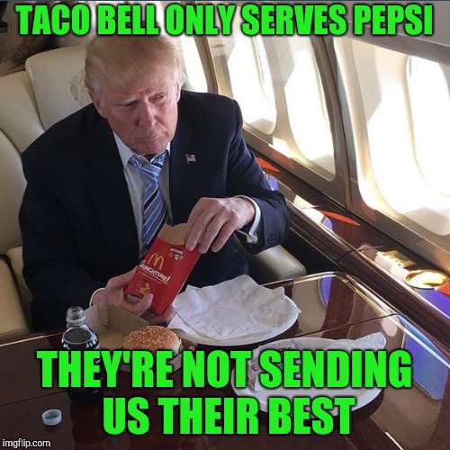 TACO BELL ONLY SERVES PEPSI THEY'RE NOT SENDING US THEIR BEST | made w/ Imgflip meme maker