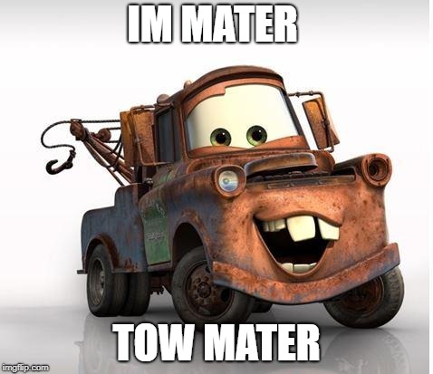 Cars | IM MATER; TOW MATER | image tagged in cars | made w/ Imgflip meme maker