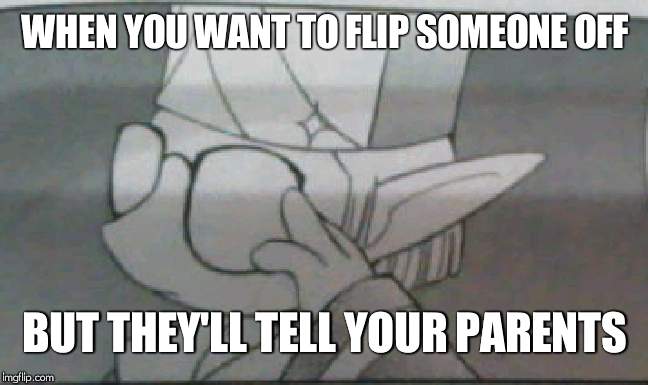 WHEN YOU WANT TO FLIP SOMEONE OFF; BUT THEY'LL TELL YOUR PARENTS | made w/ Imgflip meme maker