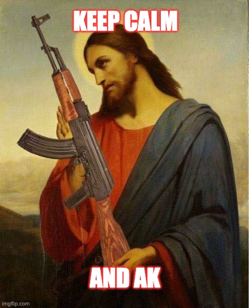 KEEP CALM; AND AK | image tagged in religion,ak47,funny,guns | made w/ Imgflip meme maker