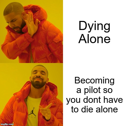 Drake Hotline Bling Meme | Dying Alone; Becoming a pilot so you dont have to die alone | image tagged in memes,drake hotline bling | made w/ Imgflip meme maker