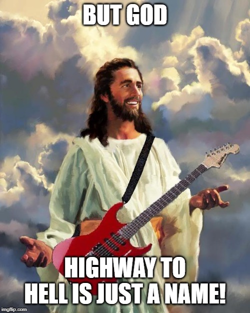 Jesus guitar | BUT GOD; HIGHWAY TO HELL IS JUST A NAME! | image tagged in jesus guitar | made w/ Imgflip meme maker