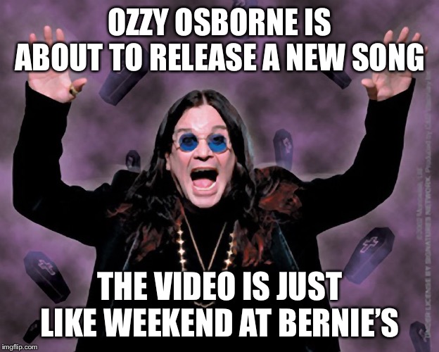 OZZY | OZZY OSBORNE IS ABOUT TO RELEASE A NEW SONG; THE VIDEO IS JUST LIKE WEEKEND AT BERNIE’S | image tagged in ozzy,weekend at bernie's,memes,funny,black sabbath | made w/ Imgflip meme maker