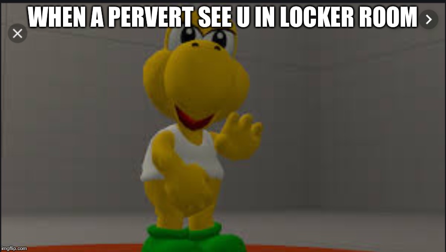 Koopa Troopa | WHEN A PERVERT SEE U IN LOCKER ROOM | image tagged in koopa troopa | made w/ Imgflip meme maker