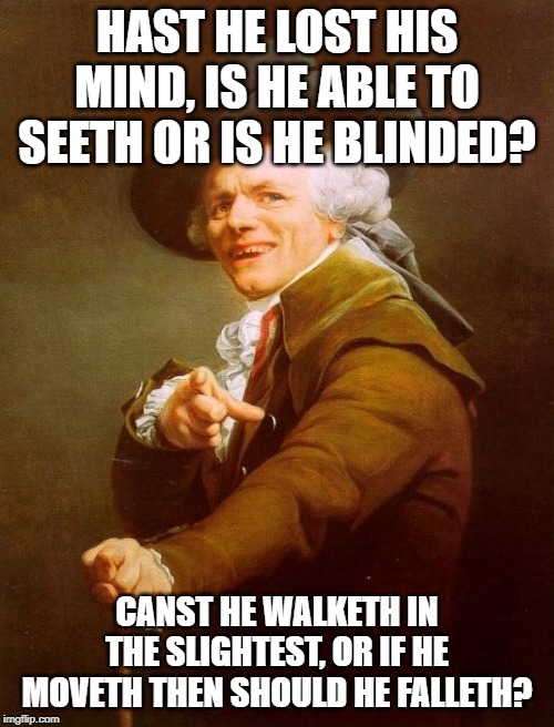 Joseph Ducreux | HAST HE LOST HIS MIND, IS HE ABLE TO SEETH OR IS HE BLINDED? CANST HE WALKETH IN THE SLIGHTEST, OR IF HE MOVETH THEN SHOULD HE FALLETH? | image tagged in memes,joseph ducreux,archaic rap,black sabbath,iron man,ozzy osbourne | made w/ Imgflip meme maker