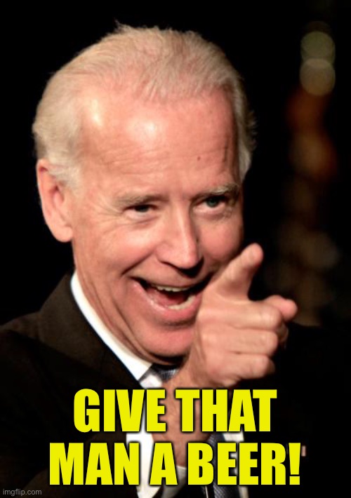 Smilin Biden Meme | GIVE THAT MAN A BEER! | image tagged in memes,smilin biden | made w/ Imgflip meme maker