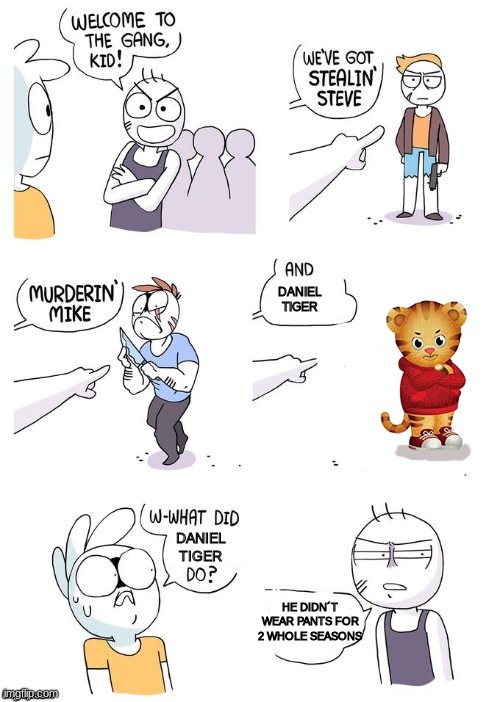 Crimes Johnson | DANIEL TIGER; DANIEL TIGER; HE DIDN´T WEAR PANTS FOR 2 WHOLE SEASONS | image tagged in pbs,cartoon,pants,crimes johnson | made w/ Imgflip meme maker