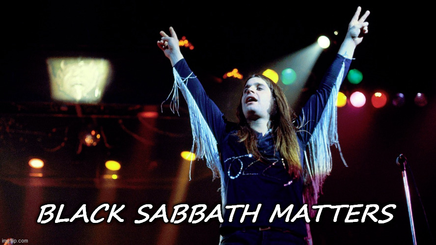 Black Sabbath | BLACK SABBATH MATTERS | image tagged in black sabbath,ozzy | made w/ Imgflip meme maker