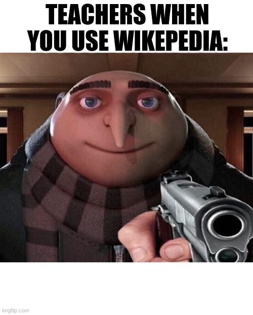 Gru Gun | TEACHERS WHEN YOU USE WIKEPEDIA: | image tagged in gru gun | made w/ Imgflip meme maker