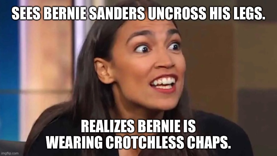 Dirty secret about Bernie Sanders meme | SEES BERNIE SANDERS UNCROSS HIS LEGS. REALIZES BERNIE IS WEARING CROTCHLESS CHAPS. | image tagged in crazy aoc,memes,bernie sanders,bad joke,pants,the face you make | made w/ Imgflip meme maker