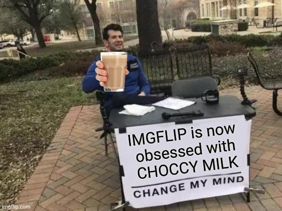 Just another Milky meme | IMGFLIP is now
 obsessed with
 CHOCCY MILK | image tagged in memes,change my mind,funny,choccy milk,have some choccy milk,dank memes | made w/ Imgflip meme maker