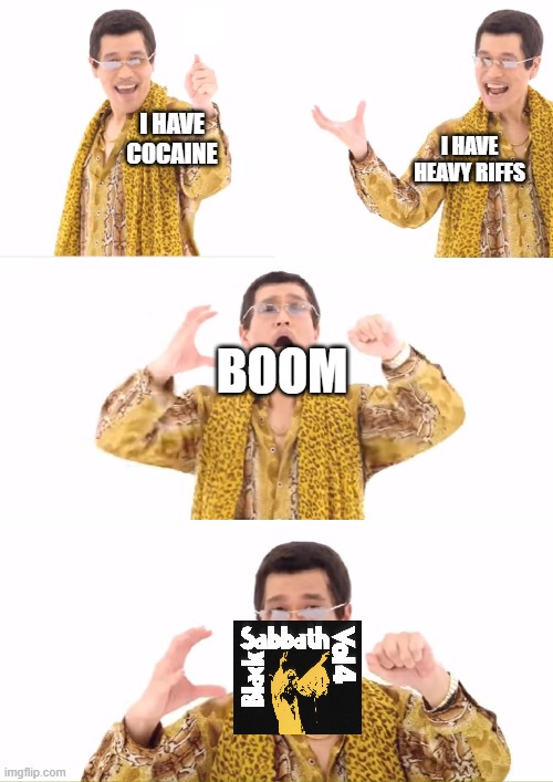 PPAP | I HAVE COCAINE; I HAVE HEAVY RIFFS; BOOM | image tagged in memes,ppap,black sabbath,metal | made w/ Imgflip meme maker