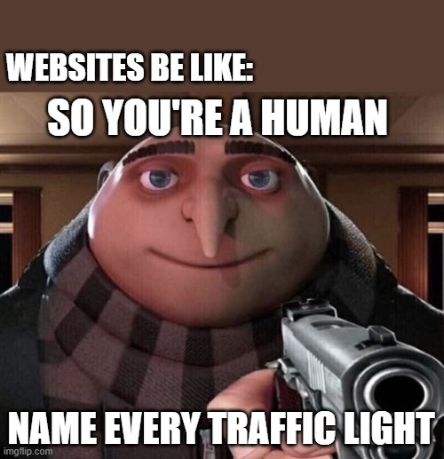 Gru Gun | WEBSITES BE LIKE:; SO YOU'RE A HUMAN; NAME EVERY TRAFFIC LIGHT | image tagged in gru gun | made w/ Imgflip meme maker