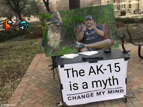 Change My Mind | The AK-15 is a myth | image tagged in memes,change my mind,ak47,ar15,guns | made w/ Imgflip meme maker