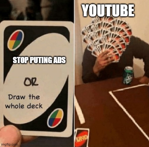 UNO Draw The Whole Deck | YOUTUBE; STOP PUTING ADS | image tagged in uno draw the whole deck | made w/ Imgflip meme maker