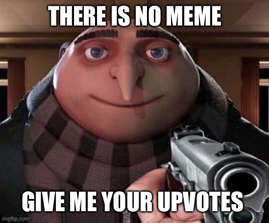 direct upvote begging | THERE IS NO MEME; GIVE ME YOUR UPVOTES | image tagged in gru gun,memes,funny,funny memes | made w/ Imgflip meme maker