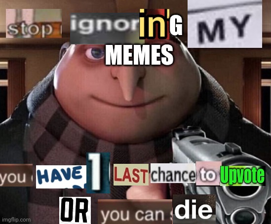 Totally not upvote begging (if i think its upvote begging, ur a moron) | MEMES; G | image tagged in gru gun,notice me,stop ignoring me,not upvote begging | made w/ Imgflip meme maker