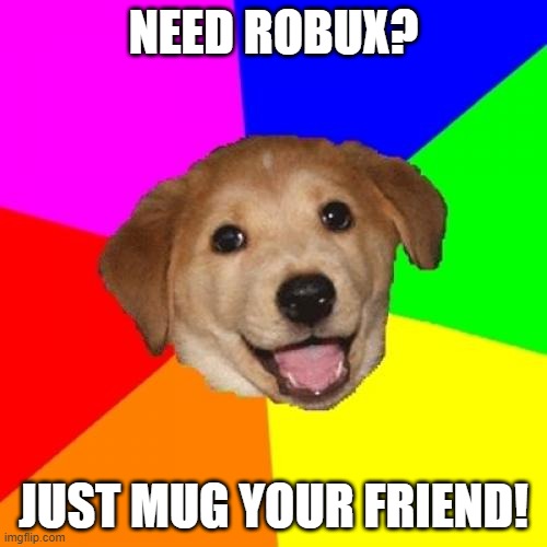 Advice Dog | NEED ROBUX? JUST MUG YOUR FRIEND! | image tagged in memes,advice dog | made w/ Imgflip meme maker