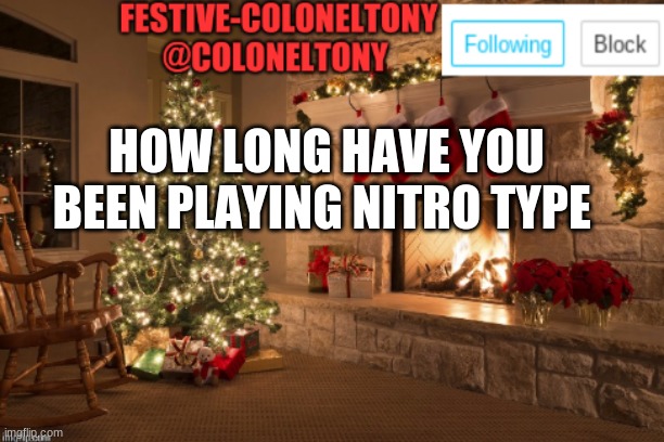 I have played for 1 year | HOW LONG HAVE YOU BEEN PLAYING NITRO TYPE | image tagged in festive coloneltony ancoument | made w/ Imgflip meme maker