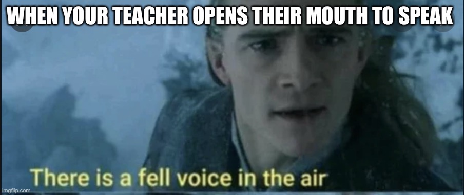 There is a fell voice in the air | WHEN YOUR TEACHER OPENS THEIR MOUTH TO SPEAK | image tagged in there is a fell voice in the air,legolas,lotr,teachers,school | made w/ Imgflip meme maker