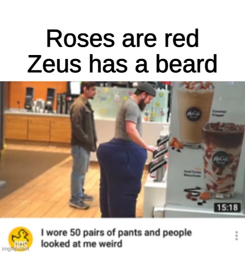 BRUH, of course they did, it looks hilarious!!! | Roses are red
Zeus has a beard | image tagged in blank white template,funny,memes,funny memes,pants,zeus | made w/ Imgflip meme maker