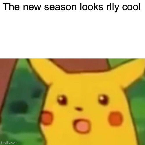 Surprised Pikachu | The new season looks rlly cool | image tagged in memes,surprised pikachu | made w/ Imgflip meme maker