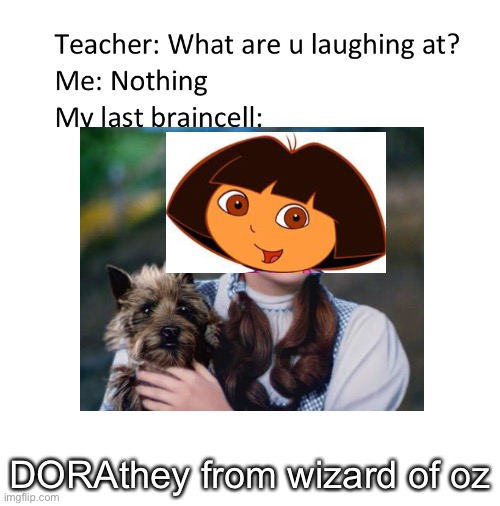 Bru | DORAthey from wizard of oz | image tagged in dora the explorer,dora,wizard of oz,dorothy,funny meme | made w/ Imgflip meme maker