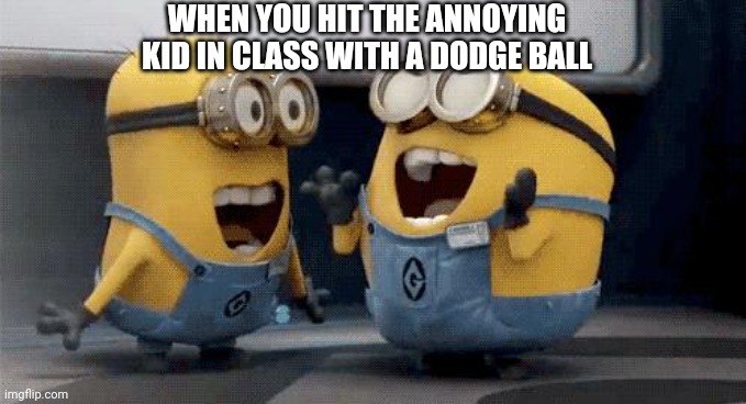 Excited Minions | WHEN YOU HIT THE ANNOYING KID IN CLASS WITH A DODGE BALL | image tagged in memes,excited minions | made w/ Imgflip meme maker