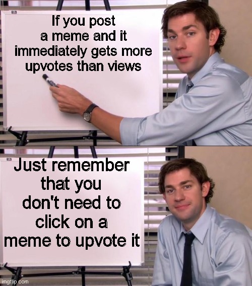 Jim Halpert Explains | If you post a meme and it immediately gets more upvotes than views; Just remember that you don't need to click on a meme to upvote it | image tagged in jim halpert explains,hey,tax,sucks,like,downvotes | made w/ Imgflip meme maker