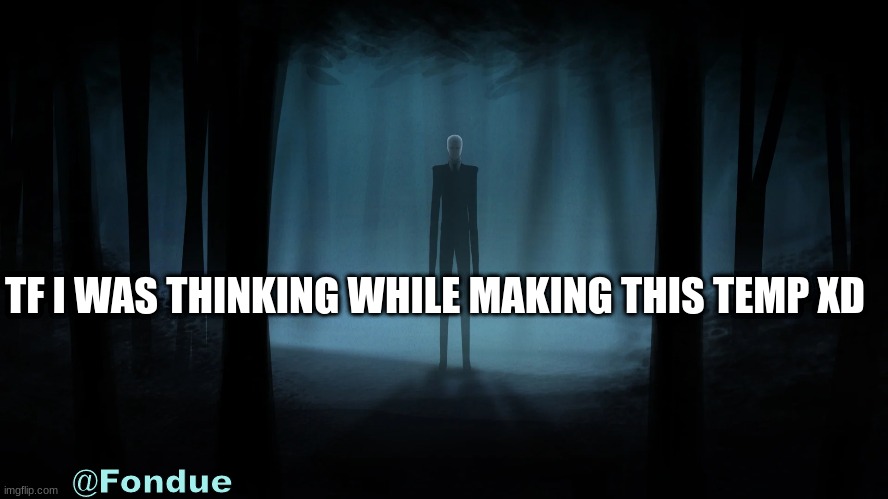 Fon-slender man temp | TF I WAS THINKING WHILE MAKING THIS TEMP XD | image tagged in fon-slender man temp | made w/ Imgflip meme maker