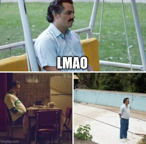 Sad Pablo Escobar | LMAO | image tagged in memes,sad pablo escobar | made w/ Imgflip meme maker