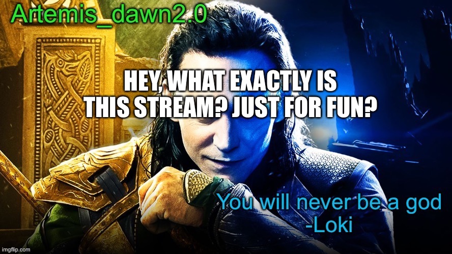 Idk | HEY, WHAT EXACTLY IS THIS STREAM? JUST FOR FUN? | image tagged in artemis_dawn2 0 s announcement temp | made w/ Imgflip meme maker