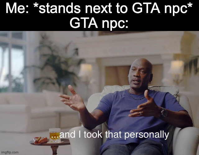 and I took that personally | Me: *stands next to GTA npc*
GTA npc: | image tagged in and i took that personally | made w/ Imgflip meme maker