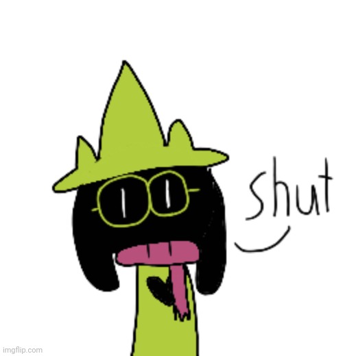 . | image tagged in ralsei tells you to shut up | made w/ Imgflip meme maker