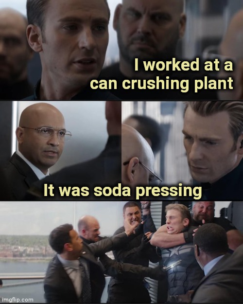 He deserves it | I worked at a can crushing plant; It was soda pressing | image tagged in avengers fight meme,bad joke,dad joke,well yes but actually no,factory,recycling | made w/ Imgflip meme maker