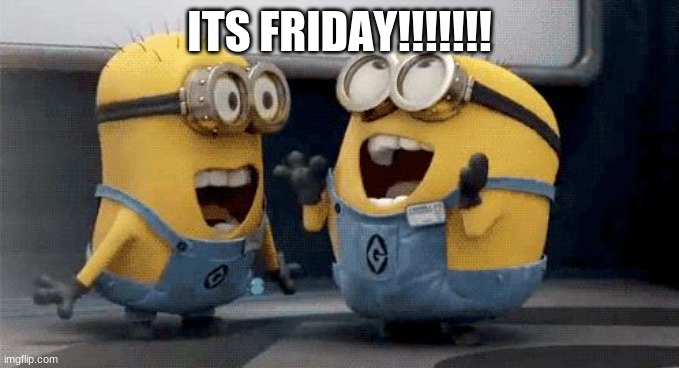 ITS FRIDAY | ITS FRIDAY!!!!!!! | image tagged in memes,excited minions,friday | made w/ Imgflip meme maker