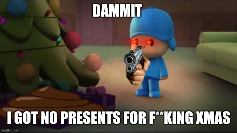 Pocoyo is naughty | DAMMIT; I GOT NO PRESENTS FOR F**KING XMAS | image tagged in pocoyo navidad | made w/ Imgflip meme maker