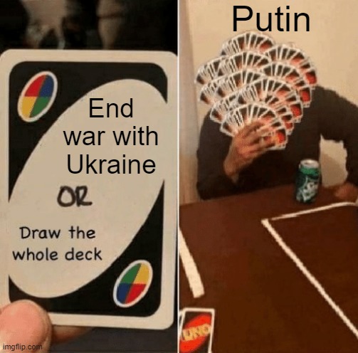 He won't end the war until he wins it | Putin; End war with Ukraine | image tagged in uno draw the whole deck,ukraine,war,putin | made w/ Imgflip meme maker