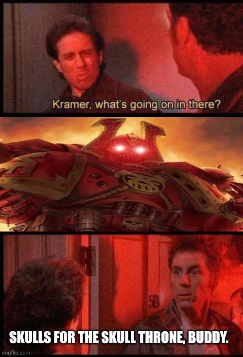 Khorne Kramer | SKULLS FOR THE SKULL THRONE, BUDDY. | image tagged in kramer what's going on in there,warhammer 40k,chaos | made w/ Imgflip meme maker