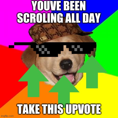 Take this upvote and have a good day | YOUVE BEEN SCROLING ALL DAY; TAKE THIS UPVOTE | image tagged in memes,advice dog | made w/ Imgflip meme maker