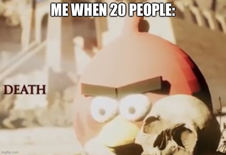 death | ME WHEN 20 PEOPLE: | image tagged in death | made w/ Imgflip meme maker