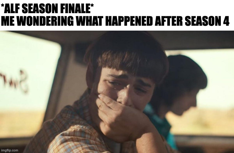 will byers crying | *ALF SEASON FINALE*
ME WONDERING WHAT HAPPENED AFTER SEASON 4 | image tagged in will byers crying,alf,memes,meme,funny,fun | made w/ Imgflip meme maker